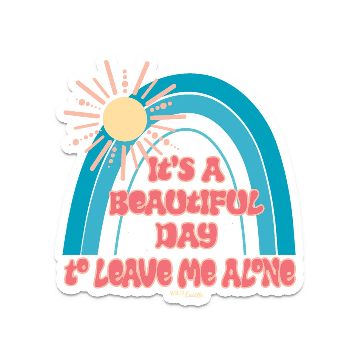 It's A Beautiful Day To Leave Me Alone 4 inch - wild Lucile