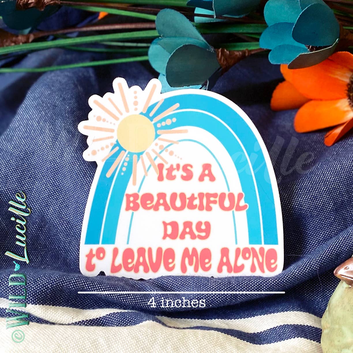 It's A Beautiful Day To Leave Me Alone 4 inch - wild Lucile